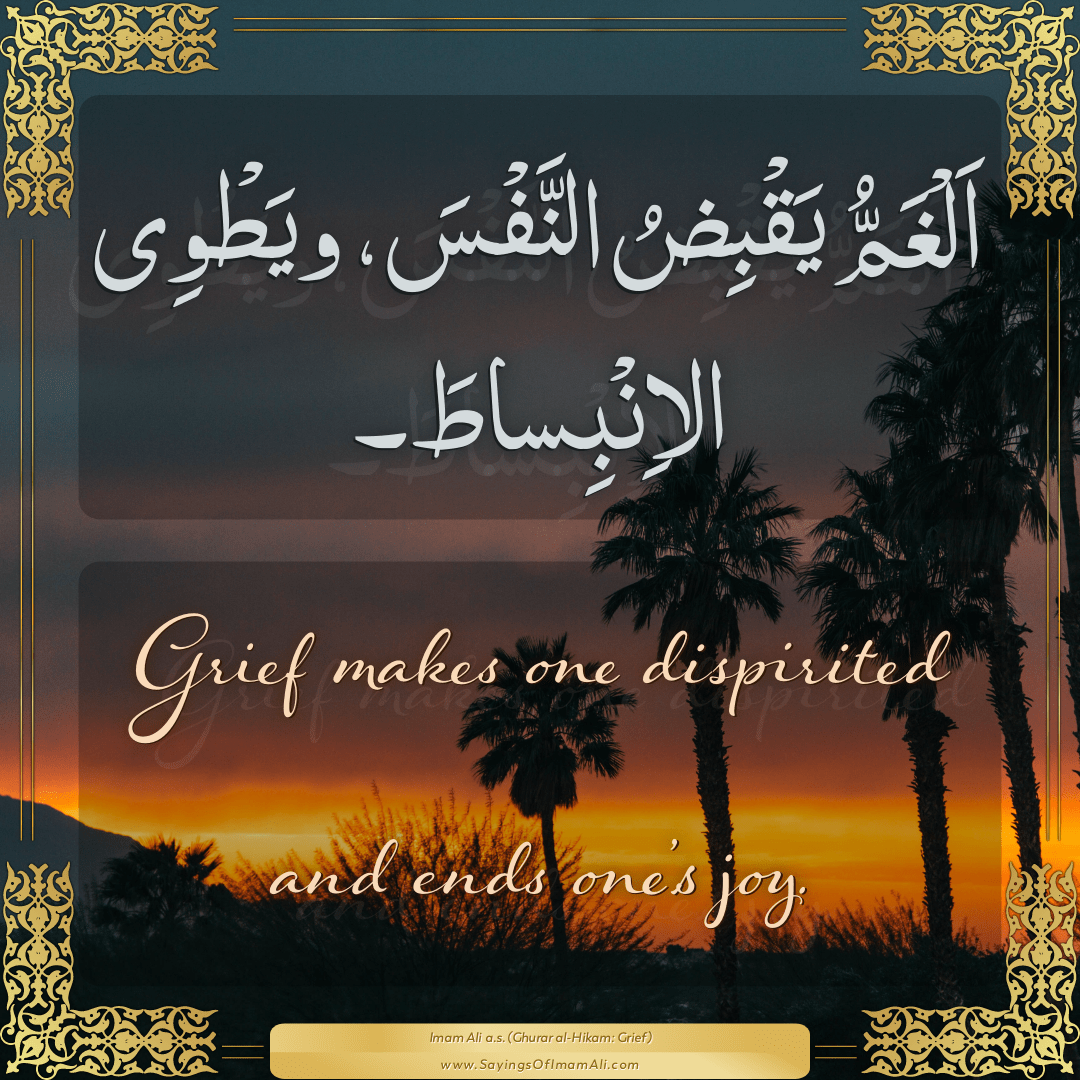 Grief makes one dispirited and ends one’s joy.